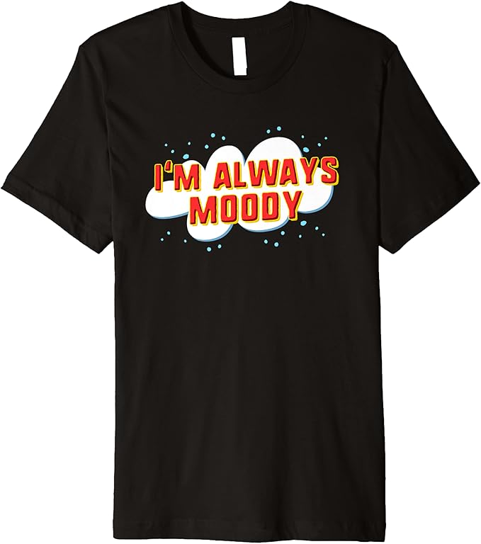 I'm Always Moody Premium TShirt Clothing, Shoes & Jewelry